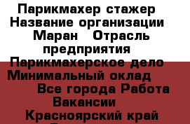 Парикмахер-стажер › Название организации ­ Маран › Отрасль предприятия ­ Парикмахерское дело › Минимальный оклад ­ 30 000 - Все города Работа » Вакансии   . Красноярский край,Бородино г.